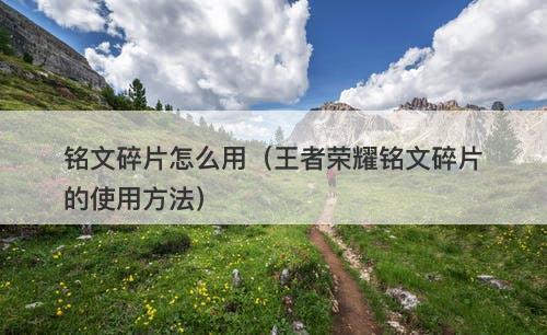 铭文碎片怎么用（王者荣耀铭文碎片的使用方法）