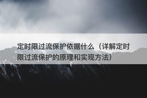 定时限过流保护依据什么（详解定时限过流保护的原理和实现方法）