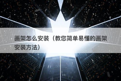 画架怎么安装（教您简单易懂的画架安装方法）
