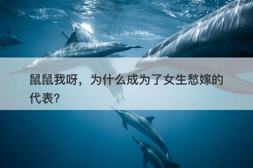 鼠鼠我呀，为什么成为了女生愁嫁的代表？