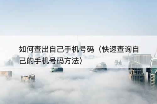 如何查出自己手机号码（快速查询自己的手机号码方法）