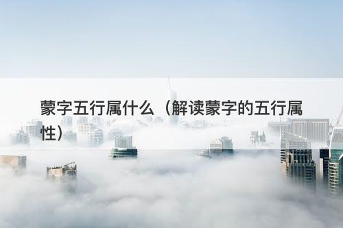 蒙字五行属什么（解读蒙字的五行属性）