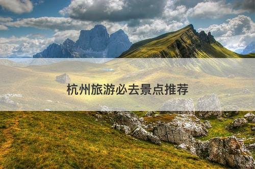 杭州旅游必去景点推荐