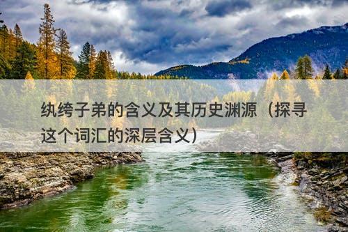 纨绔子弟的含义及其历史渊源（探寻这个词汇的深层含义）