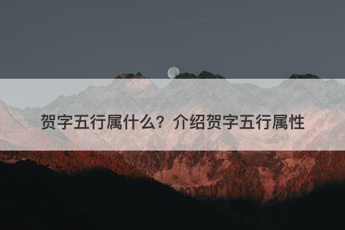 贺字五行属什么？介绍贺字五行属性