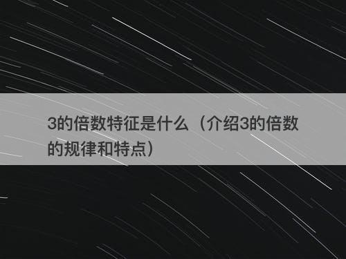 3的倍数特征是什么（介绍3的倍数的规律和特点）
