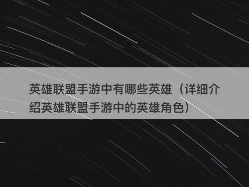 英雄联盟手游中有哪些英雄（详细介绍英雄联盟手游中的英雄角色）