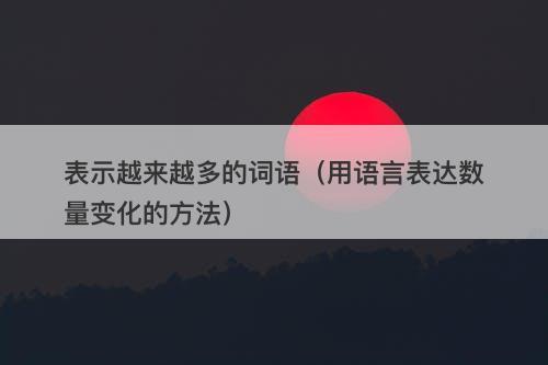 表示越来越多的词语（用语言表达数量变化的方法）