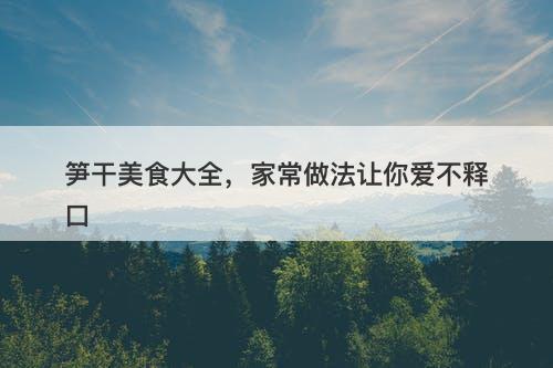 笋干美食大全，家常做法让你爱不释口