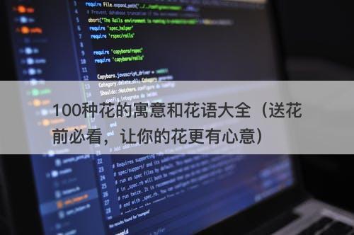 100种花的寓意和花语大全（送花前必看，让你的花更有心意）