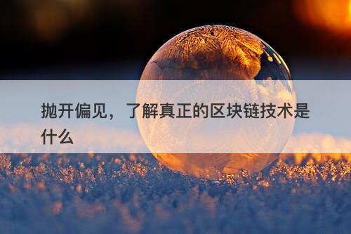 抛开偏见，了解真正的区块链技术是什么