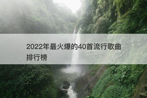 2022年最火爆的40首流行歌曲排行榜