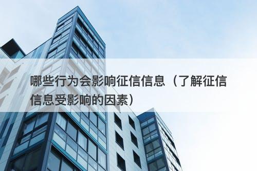 哪些行为会影响征信信息（了解征信信息受影响的因素）