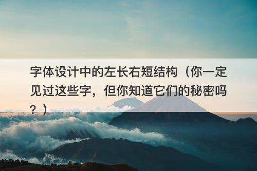 字体设计中的左长右短结构（你一定见过这些字，但你知道它们的秘密吗？）