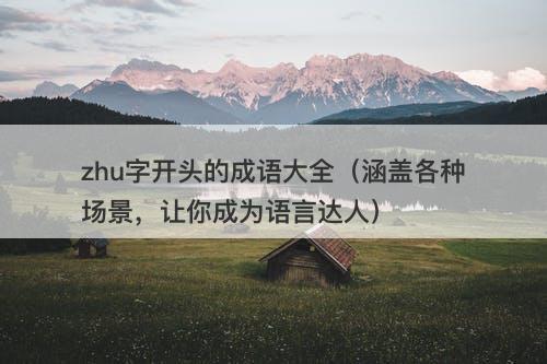 zhu字开头的成语大全（涵盖各种场景，让你成为语言达人）