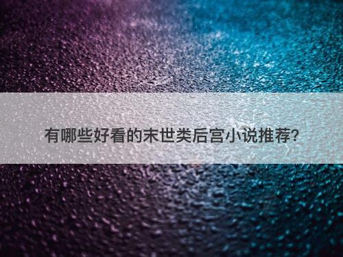 有哪些好看的末世类后宫小说推荐？