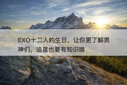 EXO十二人的生日，让你更了解男神们，追星也要有知识哦
