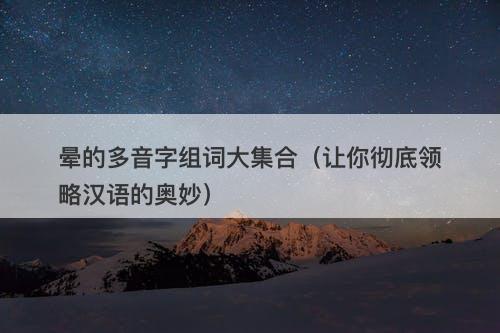 晕的多音字组词大集合（让你彻底领略汉语的奥妙）