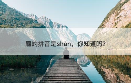 扇的拼音是shàn，你知道吗？