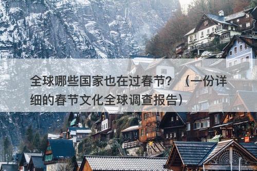 全球哪些国家也在过春节？（一份详细的春节文化全球调查报告）