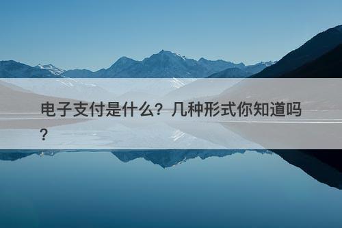 电子支付是什么？几种形式你知道吗？