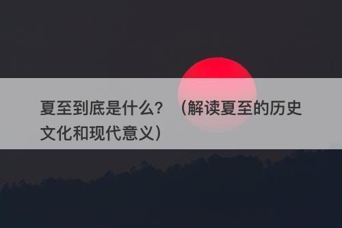 夏至到底是什么？（解读夏至的历史文化和现代意义）