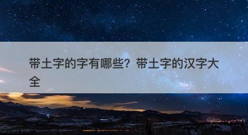 带土字的字有哪些？带土字的汉字大全