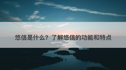 悠信是什么？了解悠信的功能和特点