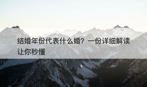 结婚年份代表什么婚？一份详细解读让你秒懂