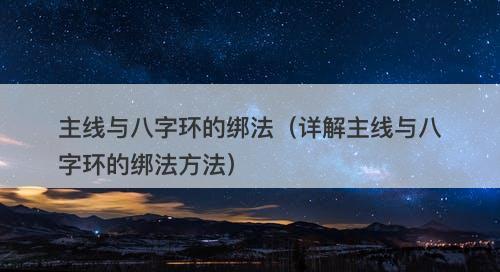 主线与八字环的绑法（详解主线与八字环的绑法方法）