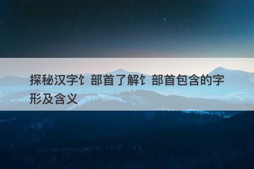 探秘汉字饣部首了解饣部首包含的字形及含义