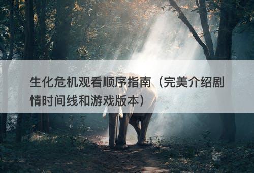 生化危机观看顺序指南（完美介绍剧情时间线和游戏版本）