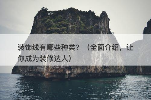 装饰线有哪些种类？（全面介绍，让你成为装修达人）
