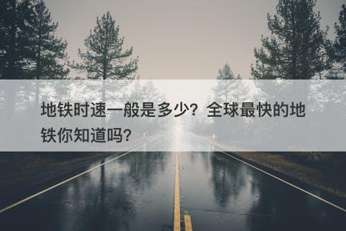 地铁时速一般是多少？全球最快的地铁你知道吗？