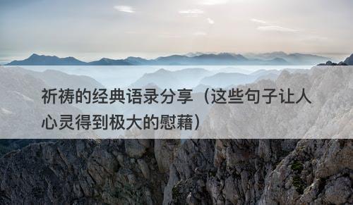 祈祷的经典语录分享（这些句子让人心灵得到极大的慰藉）