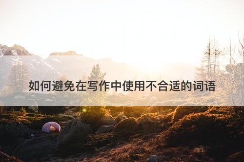 如何避免在写作中使用不合适的词语