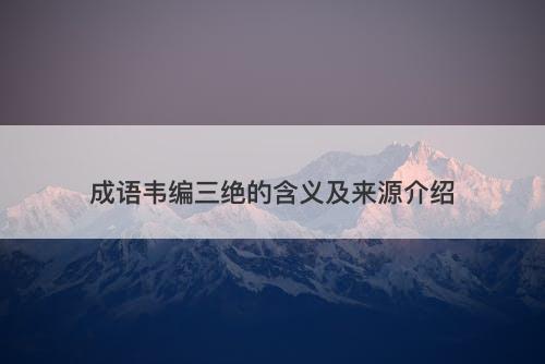 成语韦编三绝的含义及来源介绍