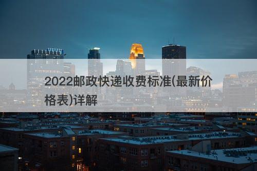 2022邮政快递收费标准(最新价格表)详解