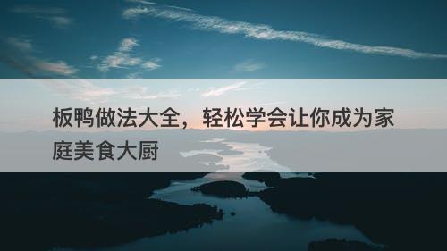 板鸭做法大全，轻松学会让你成为家庭美食大厨