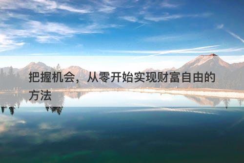 把握机会，从零开始实现财富自由的方法