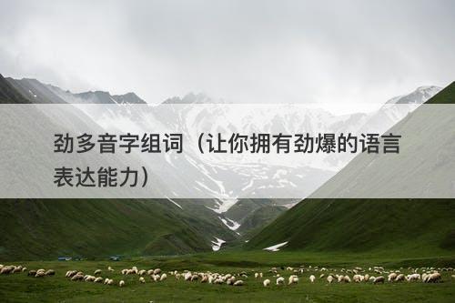 劲多音字组词（让你拥有劲爆的语言表达能力）