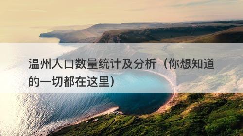 温州人口数量统计及分析（你想知道的一切都在这里）