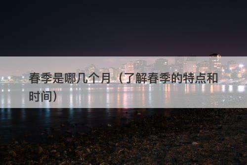 春季是哪几个月（了解春季的特点和时间）