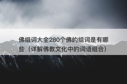 佛组词大全280个佛的组词是有哪些（详解佛教文化中的词语组合）