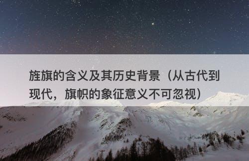 旌旗的含义及其历史背景（从古代到现代，旗帜的象征意义不可忽视）