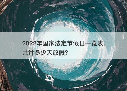 2022年国家法定节假日一览表，共计多少天放假？