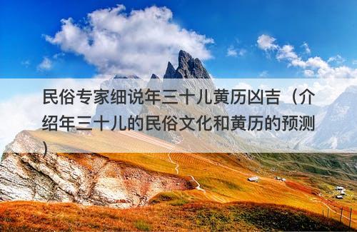 民俗专家细说年三十儿黄历凶吉（介绍年三十儿的民俗文化和黄历的预测）