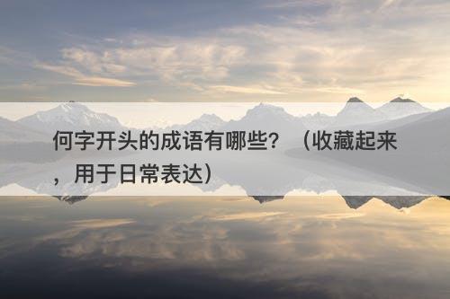 何字开头的成语有哪些？（收藏起来，用于日常表达）