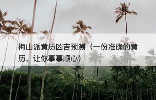 梅山派黄历凶吉预测（一份准确的黄历，让你事事顺心）