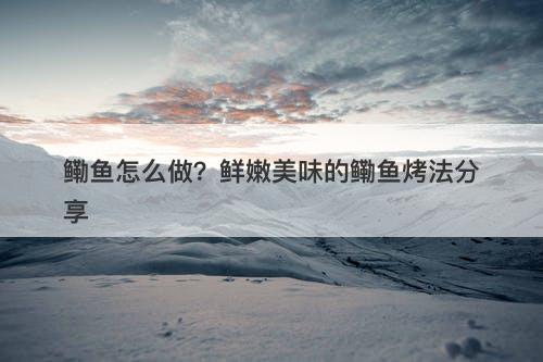 鳓鱼怎么做？鲜嫩美味的鳓鱼烤法分享